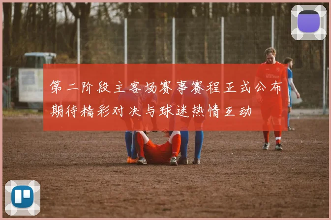 第二阶段主客场赛事赛程正式公布期待精彩对决与球迷热情互动