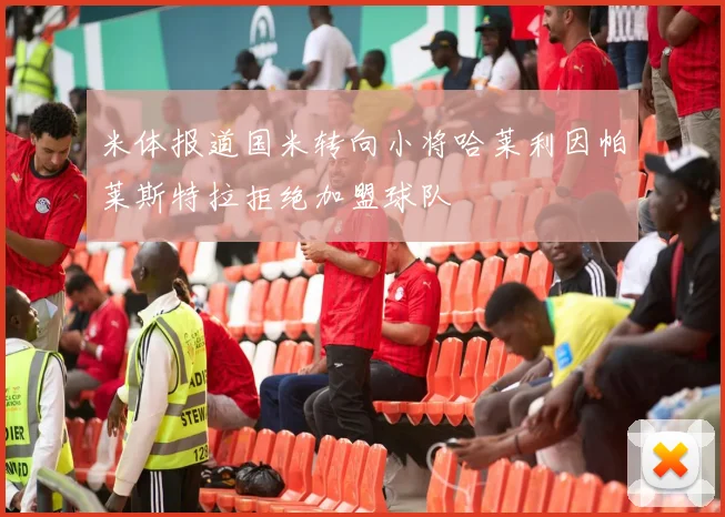 米体报道国米转向小将哈莱利因帕莱斯特拉拒绝加盟球队
