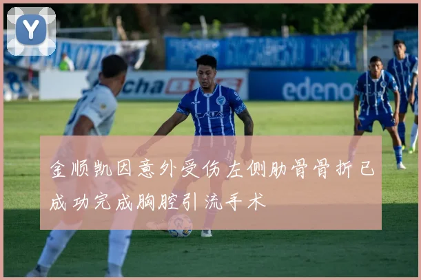 金顺凯因意外受伤左侧肋骨骨折已成功完成胸腔引流手术