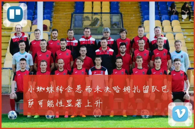 小蜘蛛转会悬而未决哈姆扎留队巴萨可能性显著上升